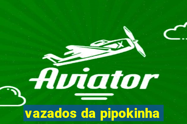 vazados da pipokinha